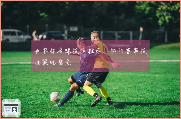 世界杯滚球投注推荐：热门赛事投注策略盘点