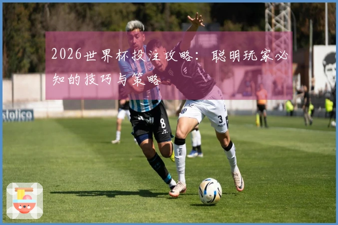 2026世界杯投注攻略：聪明玩家必知的技巧与策略