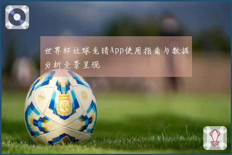 世界杯让球竞猜App使用指南与数据分析全景呈现