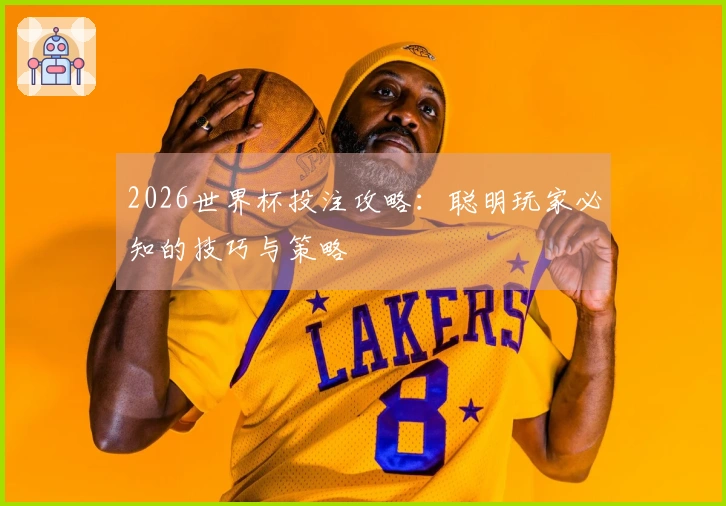 2026世界杯投注攻略：聪明玩家必知的技巧与策略