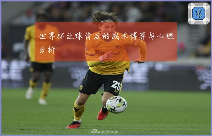 世界杯让球背后的战术博弈与心理分析