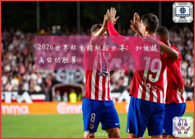 2026世界杯竞猜经验分享：如何提高你的胜算