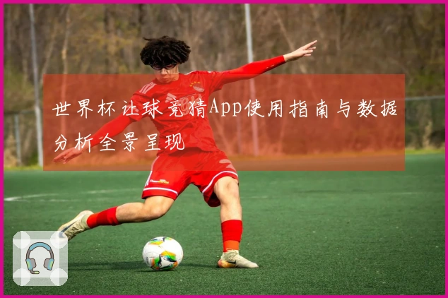 世界杯让球竞猜App使用指南与数据分析全景呈现